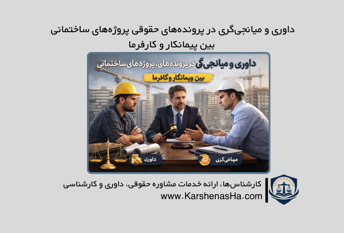 داوری و میانجی‌گری در پرونده‌های حقوقی پروژه‌های ساختمانی بین پیمانکار و کارفرما